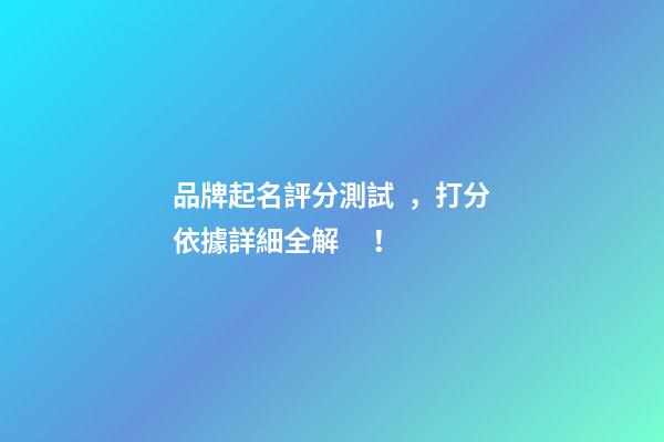 品牌起名評分測試，打分依據詳細全解！-第1張-商標起名-玄機派